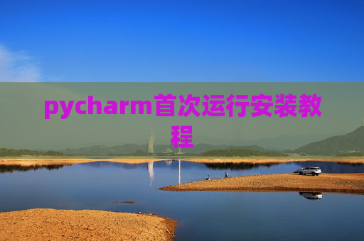 pycharm首次运行安装教程 pycharm首次运行安装教程